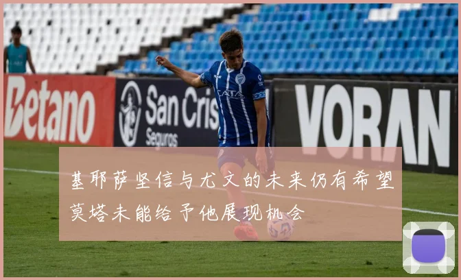 基耶萨坚信与尤文的未来仍有希望莫塔未能给予他展现机会