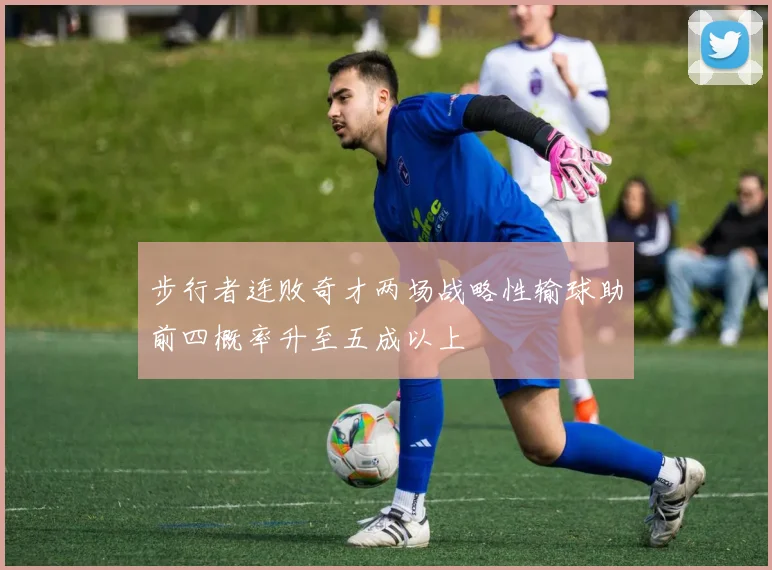 步行者连败奇才两场战略性输球助前四概率升至五成以上