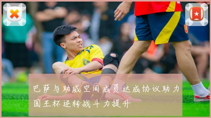 巴萨与助威空间成员达成协议助力国王杯逆转战斗力提升