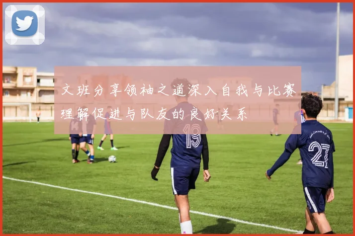 文班分享领袖之道深入自我与比赛理解促进与队友的良好关系