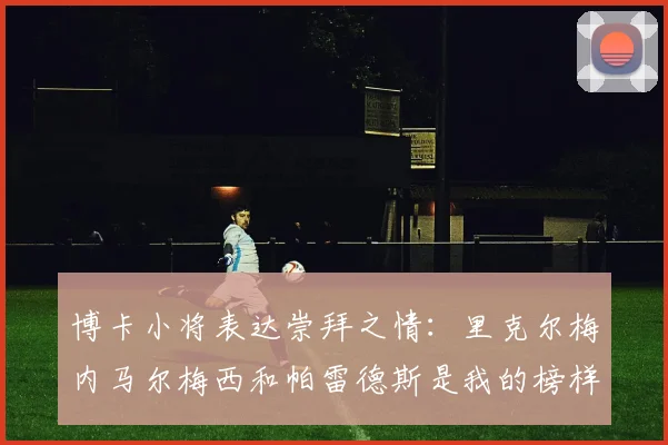 博卡小将表达崇拜之情：里克尔梅内马尔梅西和帕雷德斯是我的榜样