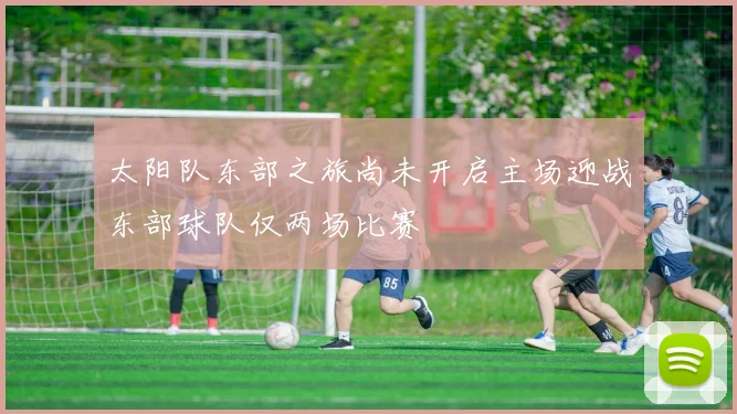 太阳队东部之旅尚未开启主场迎战东部球队仅两场比赛