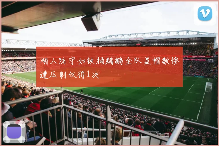 湖人防守如铁桶鹈鹕全队盖帽数惨遭压制仅得1次