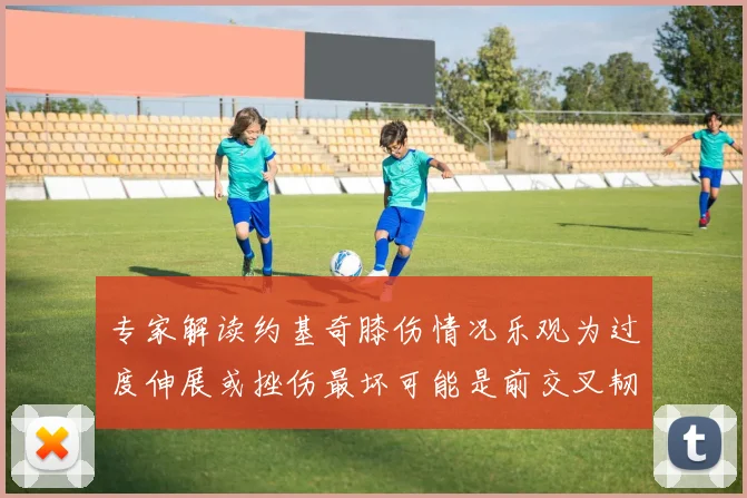 专家解读约基奇膝伤情况乐观为过度伸展或挫伤最坏可能是前交叉韧带撕裂