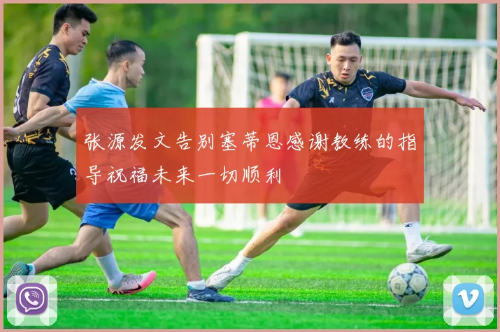 张源发文告别塞蒂恩感谢教练的指导祝福未来一切顺利