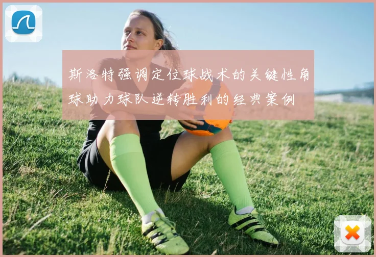 斯洛特强调定位球战术的关键性角球助力球队逆转胜利的经典案例