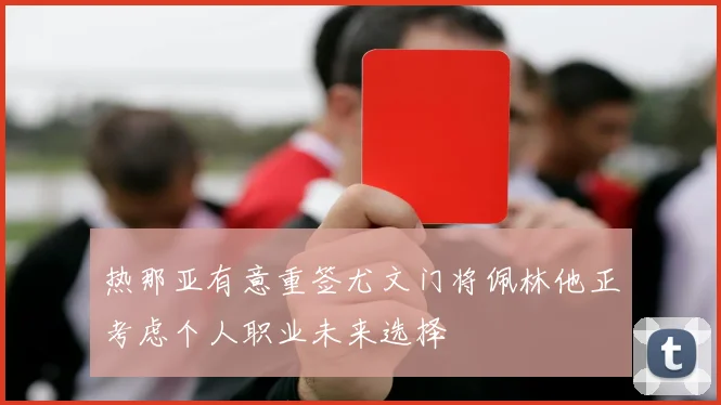 热那亚有意重签尤文门将佩林他正考虑个人职业未来选择