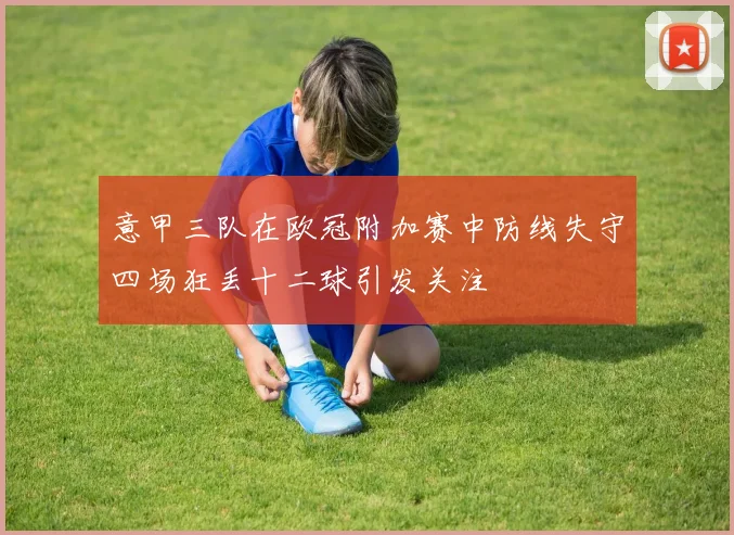 意甲三队在欧冠附加赛中防线失守四场狂丢十二球引发关注