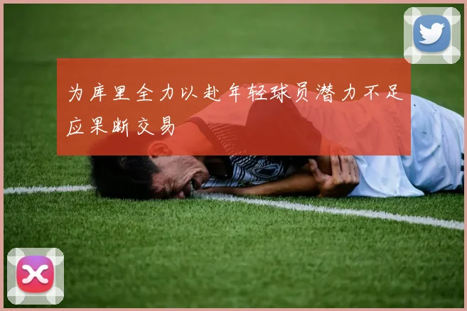 为库里全力以赴年轻球员潜力不足应果断交易